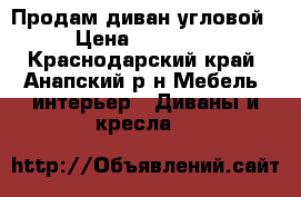 Продам диван угловой › Цена ­ 16 900 - Краснодарский край, Анапский р-н Мебель, интерьер » Диваны и кресла   